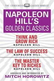 Napoleon Hill s Golden Classics (Condensed Classics): featuring Think and Grow Rich, The Law of Success, and The Master Key to Riches