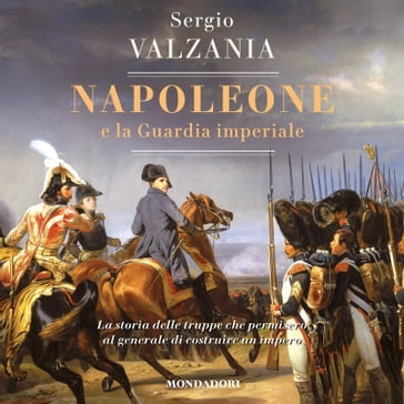Napoleone e la Guardia imperiale - Sergio Valzania
