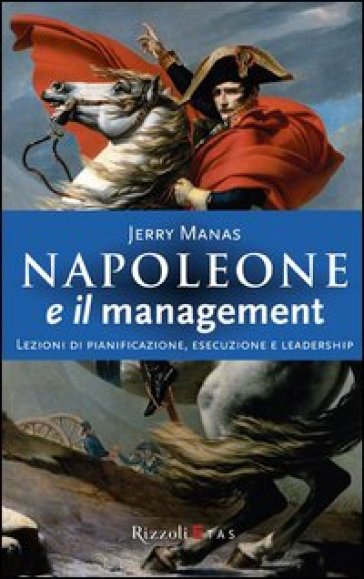 Napoleone e il management. Lezioni di pianificazione, esecuzione e leadership - Jerry Manas