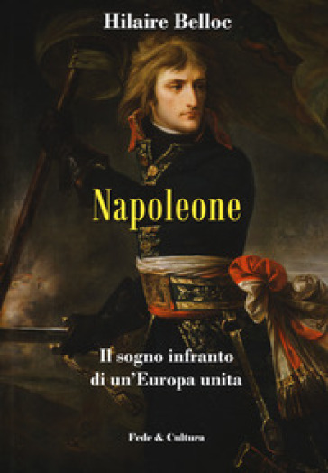 Napoleone. Il sogno infranto di un'Europa unita - Hilaire Belloc