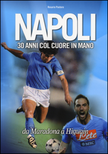 Napoli. 30 anni col cuore in mano. Da Maradona a Higuain - Rosario Pastore