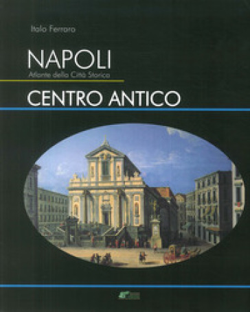 Napoli. Atlante della città storica. Centro antico. Ediz. illustrata - Italo Ferraro