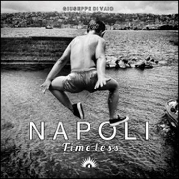 Napoli. Time less. Ediz. illustrata - Giuseppe Di Vaio
