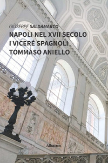 Napoli nel XVII secolo. I viceré spagnoli. Tommaso Aniello - Giuseppe Saldamarco