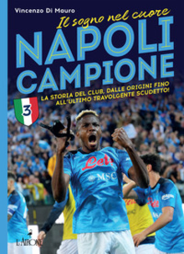 Napoli campione. Il sogno nel cuore. La storia del club, dalle origini fino all'ultimo travolgente scudetto! - Vincenzo Di Mauro