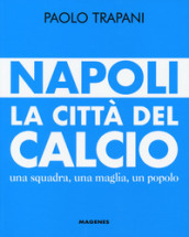 Napoli. La città del calcio. Una squadra, una maglia, un popolo