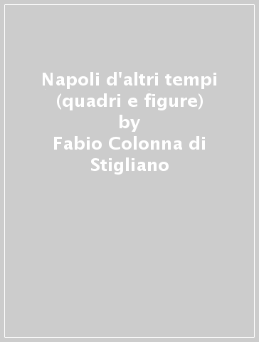 Napoli d'altri tempi (quadri e figure) - Fabio Colonna di Stigliano