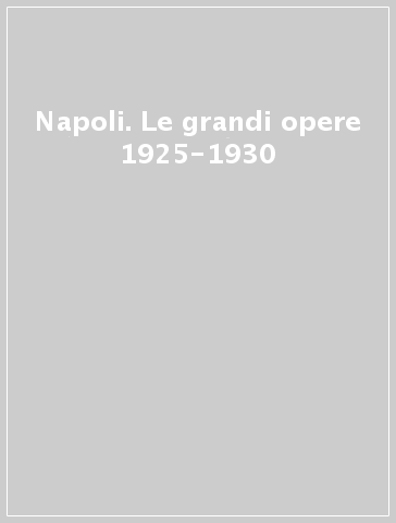 Napoli. Le grandi opere 1925-1930