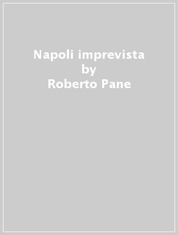 Napoli imprevista - Roberto Pane