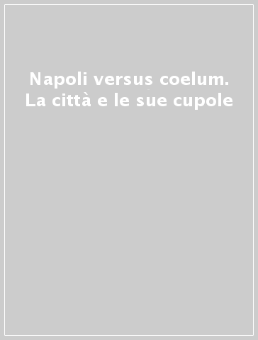 Napoli versus coelum. La città e le sue cupole