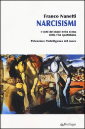 Narcisismi. I volti del male nella scena della vita quotidiana. Potenziare l intelligenza del cuore