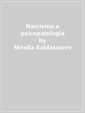 Narcismo e psicopatologia - Mirella Baldassarre - Andrea Balbi