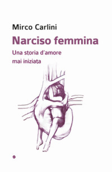 Narciso femmina. Una storia d'amore mai iniziata - Mirco Carlini