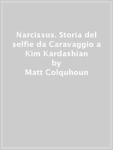 Narcissus. Storia del selfie da Caravaggio a Kim Kardashian - Matt Colquhoun