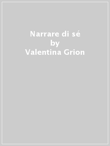 Narrare di sé - Valentina Grion