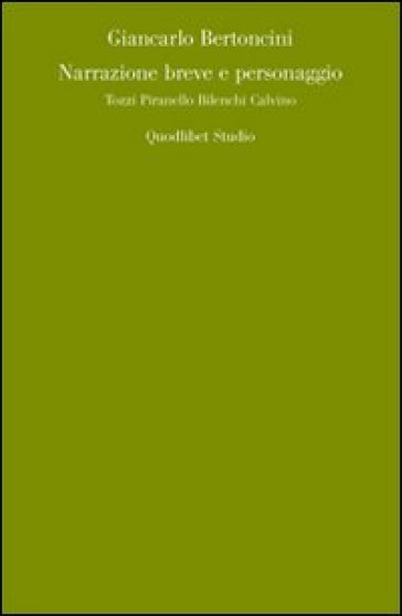 Narrazione breve e personaggio. Tozzi, Pirandello, Bilenchi, Calvino - Giancarlo Bertoncini