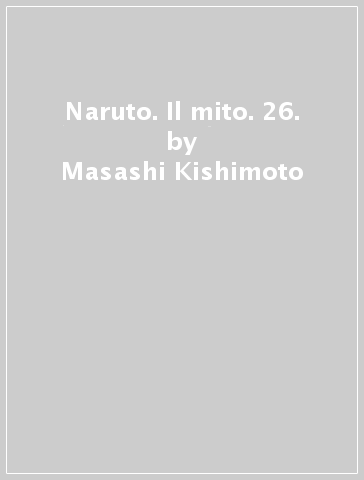 Naruto. Il mito. 26. - Masashi Kishimoto