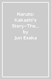Naruto: Kakashi s Story-The Sixth Hokage and the Failed Prince