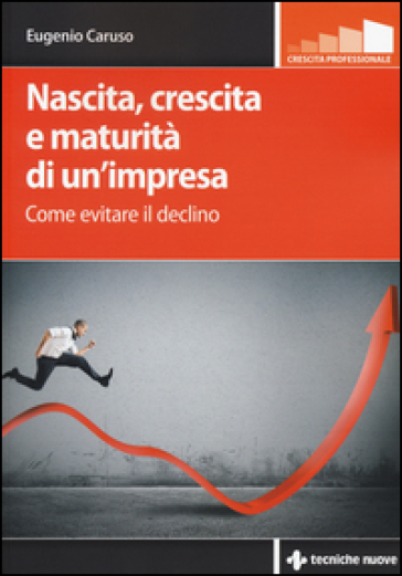 Nascita, crescita e maturità di un'impresa. Come evitare il declino - Eugenio Caruso