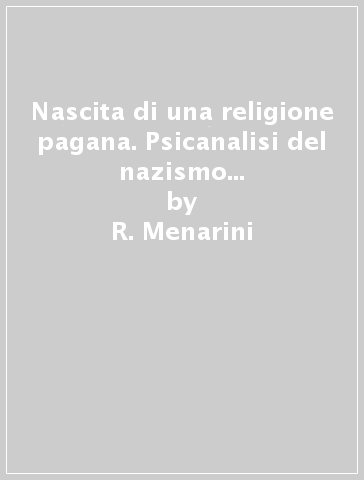 Nascita di una religione pagana. Psicanalisi del nazismo e della propaganda (La) - R. Menarini - S. Lionello