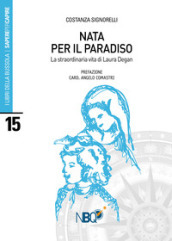 Nata per il Paradiso. La straordinaria vita di Laura Degan