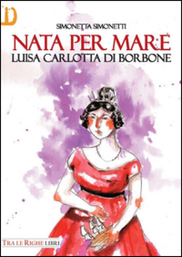 Nata per mare. Luisa Carlotta di Borbone - Simonetta Simonetti