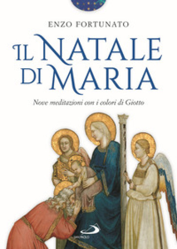Il Natale di Maria. Nove meditazioni con i colori di Giotto. Ediz. illustrata - Enzo Fortunato