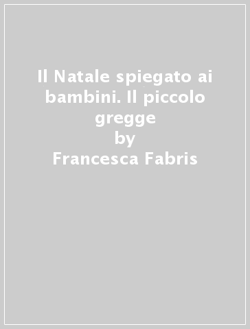 Il Natale spiegato ai bambini. Il piccolo gregge - Francesca Fabris - Alessandra Mantovani