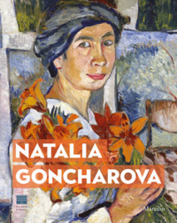 Natalia Goncharova. Una donna e le Avanguardie. Tra Gauguin, Matisse e Picasso. Catalogo d...