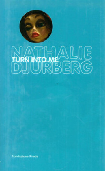 Nathalie Djurberg. Turn into me. Ediz. illustrata. Con DVD - Germano Celant