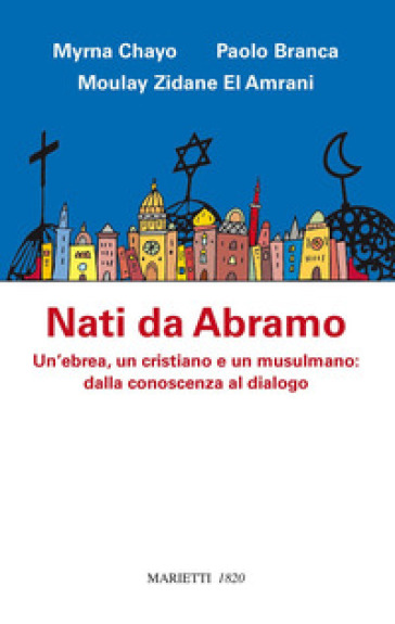 Nati da Abramo. Un'ebrea, un cristiano e un musulmano: dalla conoscenza al dialogo - Myrna Chayo - Paolo Branca - Moulay Zidane El Amrani