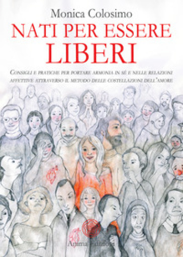 Nati per essere liberi. Consigli e pratiche per portare armonia in sé e nelle relazioni affettive attraverso il metodo delle costellazioni dell'amore - Monica Colosimo