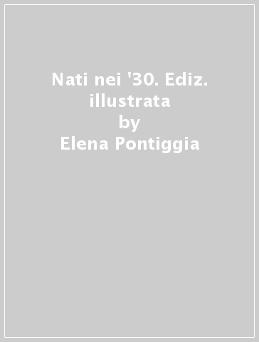 Nati nei '30. Ediz. illustrata - Elena Pontiggia - Cristina Casero
