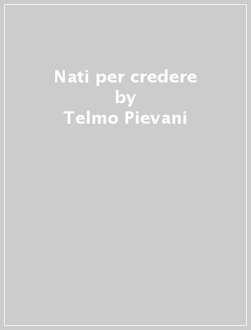 Nati per credere - Telmo Pievani - Vittorio Girotto