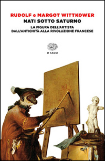 Nati sotto Saturno. La figura dell'artista dall'antichità alla Rivoluzione francese - Rudolf Wittkower - Margot Wittkower