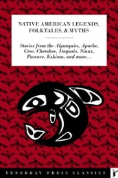 Native American Legends, Folktales, & Myths: Stories from the Algonquin, Apache, Blackfoot, Cree, Cherokee, Dakota, Iroquois, Sioux, Pawnee, Inuit, Zuni, & more . . .