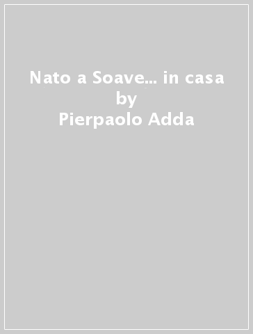 Nato a Soave... in casa - Pierpaolo Adda