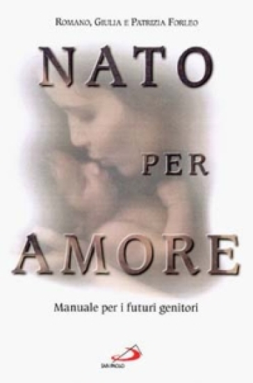 Nato per amore. Attesa, nascita, primi giorni del figlio - Patrizia Forleo - Romano Forleo - Isabelle Jeuge-Maynart - Giulia Forleo