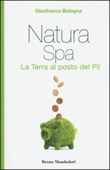 Natura Spa. La terra al posto del Pil - Gianfranco Bologna