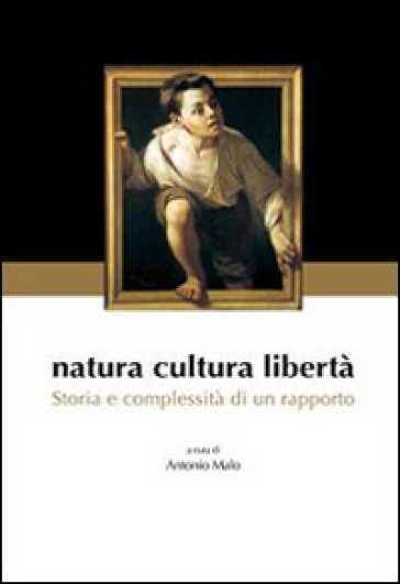 Natura cultura libertà. Storia e complessità di un rapporto - Antonio Malo