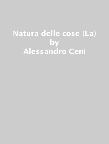 Natura delle cose (La) - Alessandro Ceni