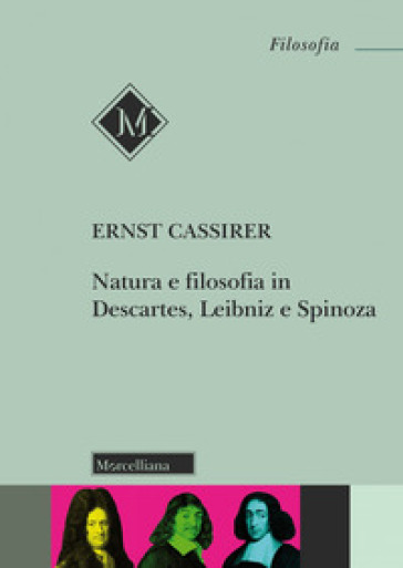 Natura e filosofia in Descartes, Leibniz e Spinoza. Lezioni e conferenze 1933/37 - Ernst Cassirer