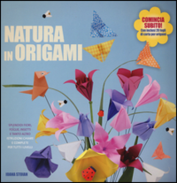Natura in origami. Splendidi fiori, foglie, insetti e tanto altro - Ioana Stoian