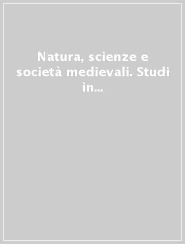 Natura, scienze e società medievali. Studi in onore di Agostino Paravicini Bagliani