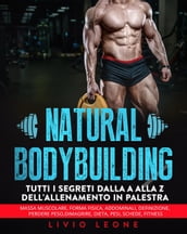 Natural bodybuilding: Tutti i segreti dalla a alla z dell allenamento in palestra (massa muscolare, forma fisica, addominali, definizione, perdere peso, dimagrire, dieta, pesi, schede, fitness)