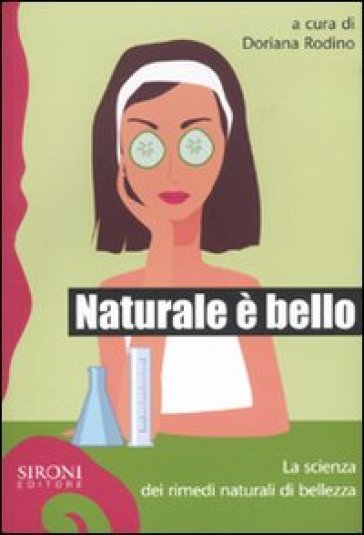 Naturale è bello? La scienza dei rimedi naturali di bellezza - Elisa Frisaldi - Donato Ramani - Valentina Murelli