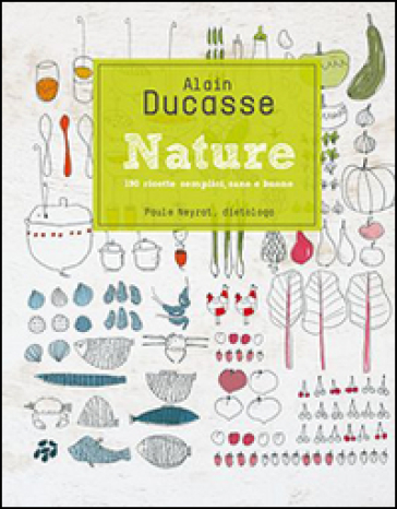 Nature. 190 ricette semplici, sane e buone - Alain Ducasse