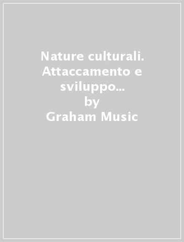 Nature culturali. Attaccamento e sviluppo socioculturale, emozionale, cerebrale del bambino - Graham Music