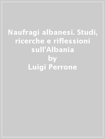 Naufragi albanesi. Studi, ricerche e riflessioni sull'Albania - Luigi Perrone - Kosta Barjaba - Georges Lapassade