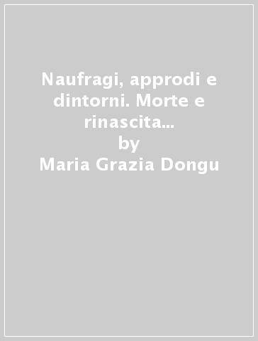 Naufragi, approdi e dintorni. Morte e rinascita dell'identità nei drammi spagnoli e inglesi della Conquista - Maria Grazia Dongu